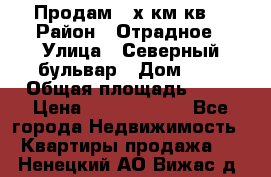 Продам 3-х км.кв. › Район ­ Отрадное › Улица ­ Северный бульвар › Дом ­ 6 › Общая площадь ­ 64 › Цена ­ 10 000 000 - Все города Недвижимость » Квартиры продажа   . Ненецкий АО,Вижас д.